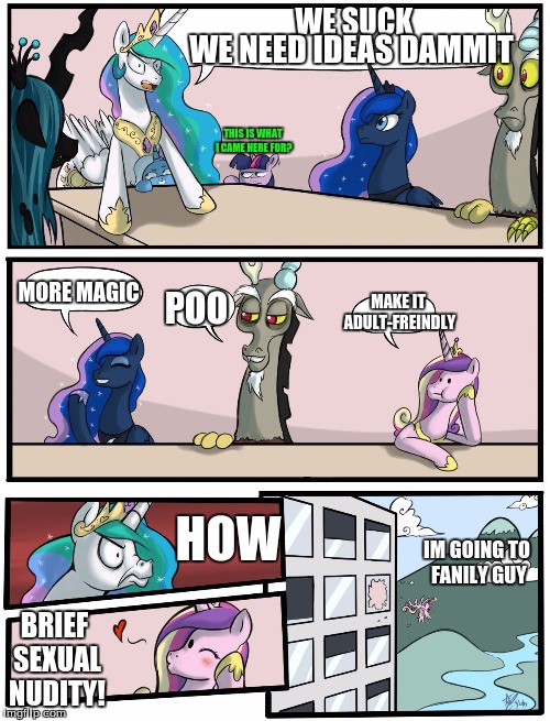 Boardroom Meeting Suggestion Pony Version | WE SUCK; WE NEED IDEAS DAMMIT; THIS IS WHAT I CAME HERE FOR? MAKE IT ADULT-FREINDLY; MORE MAGIC; POO; HOW; IM GOING TO FANILY GUY; BRIEF SEXUAL NUDITY! | image tagged in boardroom meeting suggestion pony version | made w/ Imgflip meme maker