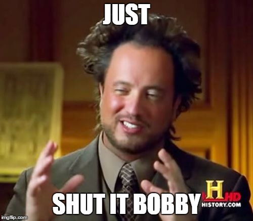 Ancient Aliens | JUST; SHUT IT BOBBY | image tagged in memes,ancient aliens | made w/ Imgflip meme maker
