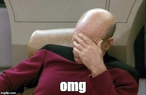Captain Picard Facepalm | omg | image tagged in memes,captain picard facepalm | made w/ Imgflip meme maker