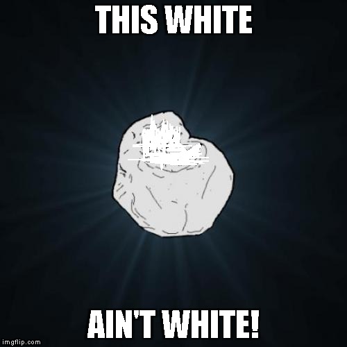 Forever Alone Meme | THIS WHITE; AIN'T WHITE! | image tagged in memes,forever alone | made w/ Imgflip meme maker