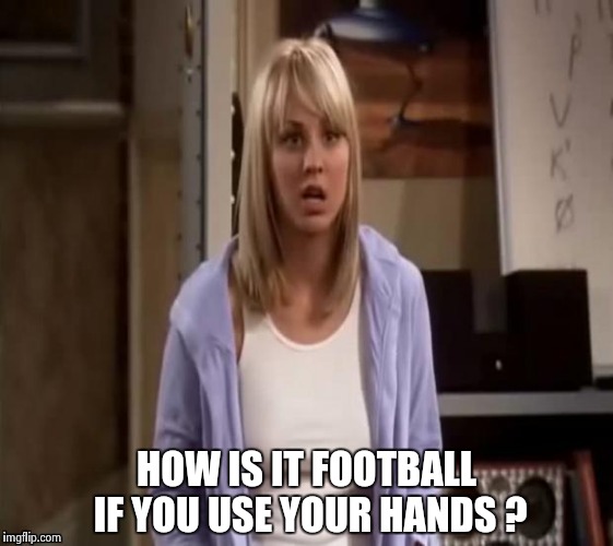 Confused Penny | HOW IS IT FOOTBALL IF YOU USE YOUR HANDS ? | image tagged in confused penny | made w/ Imgflip meme maker