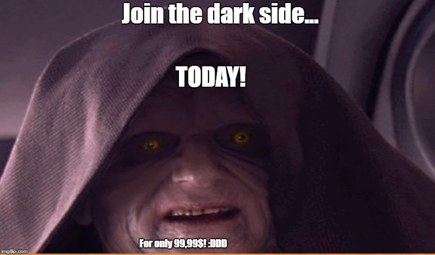 sisious | Join the dark side... TODAY! For only 99,99$! :DDD | image tagged in sisious | made w/ Imgflip meme maker