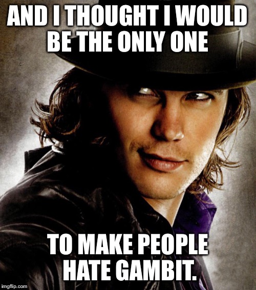 AND I THOUGHT I WOULD BE THE ONLY ONE TO MAKE PEOPLE HATE GAMBIT. | made w/ Imgflip meme maker