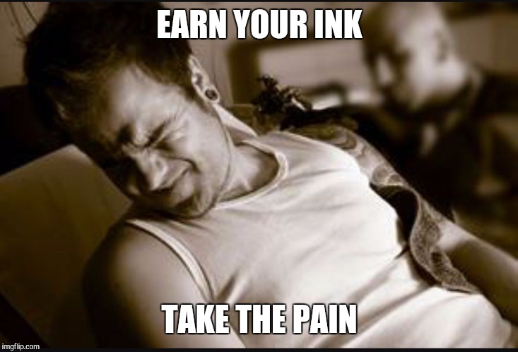 EARN YOUR INK; TAKE THE PAIN | image tagged in ink | made w/ Imgflip meme maker