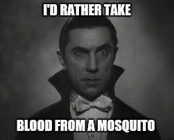 I'D RATHER TAKE BLOOD FROM A MOSQUITO | made w/ Imgflip meme maker