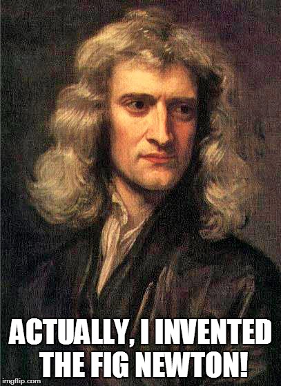 ACTUALLY, I INVENTED THE FIG NEWTON! | made w/ Imgflip meme maker