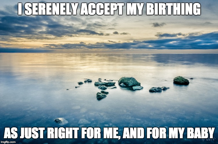 Pregnancy Affirmations #2 | I SERENELY ACCEPT MY BIRTHING; AS JUST RIGHT FOR ME, AND FOR MY BABY | image tagged in pregnancy,affirmation | made w/ Imgflip meme maker