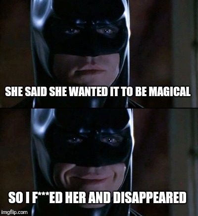 Batman Smiles | SHE SAID SHE WANTED IT TO BE MAGICAL; SO I F***ED HER AND DISAPPEARED | image tagged in memes,batman smiles,magic,funny | made w/ Imgflip meme maker