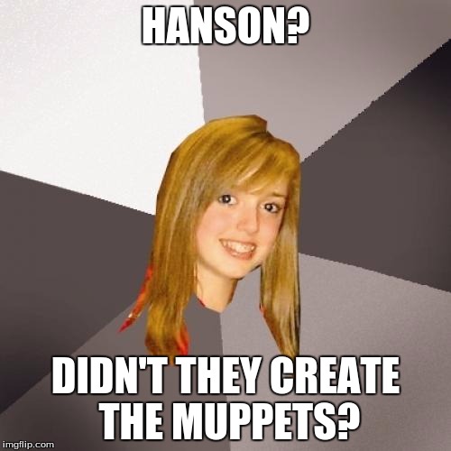 Only one letter off. | HANSON? DIDN'T THEY CREATE THE MUPPETS? | image tagged in memes,musically oblivious 8th grader,hanson,90s bands | made w/ Imgflip meme maker