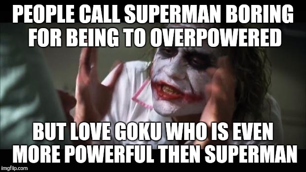 I'm not particularly fond of either of them but I can't help but notice this | PEOPLE CALL SUPERMAN BORING FOR BEING TO OVERPOWERED; BUT LOVE GOKU WHO IS EVEN MORE POWERFUL THEN SUPERMAN | image tagged in memes,and everybody loses their minds,superman vs goku,superman,dragon ball z | made w/ Imgflip meme maker