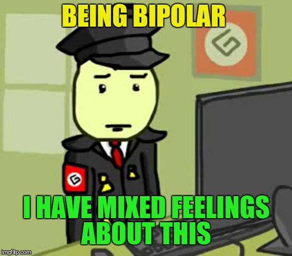 I have friends | BEING BIPOLAR I HAVE MIXED FEELINGS ABOUT THIS | image tagged in i have friends | made w/ Imgflip meme maker