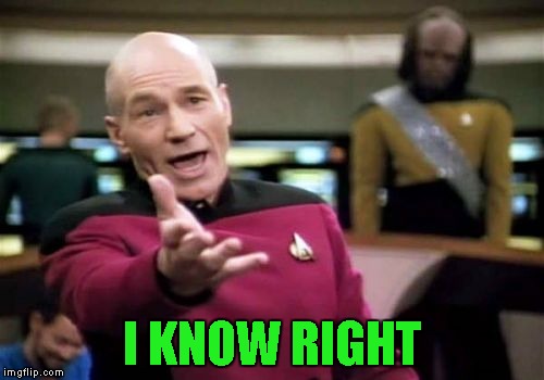 Picard Wtf Meme | I KNOW RIGHT | image tagged in memes,picard wtf | made w/ Imgflip meme maker