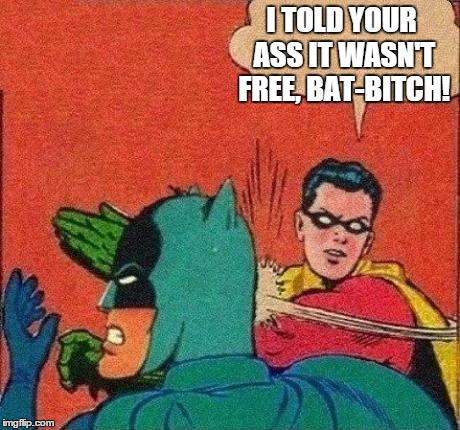 I TOLD YOUR ASS IT WASN'T FREE, BAT-B**CH! | made w/ Imgflip meme maker