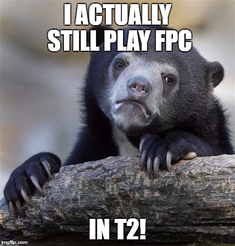 Confession Bear Meme | I ACTUALLY STILL PLAY FPC; IN T2! | image tagged in memes,confession bear | made w/ Imgflip meme maker