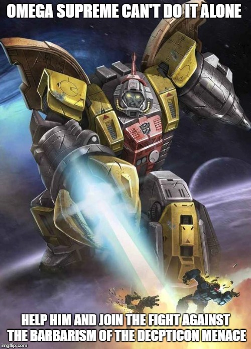 OMEGA SUPREME CAN'T DO IT ALONE; HELP HIM AND JOIN THE FIGHT AGAINST THE BARBARISM OF THE DECPTICON MENACE | image tagged in transformers g1 | made w/ Imgflip meme maker