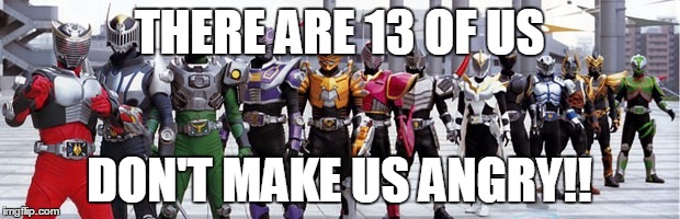 THERE ARE 13 OF US; DON'T MAKE US ANGRY!! | image tagged in kamen rider | made w/ Imgflip meme maker