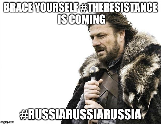 Brace Yourselves X is Coming | BRACE YOURSELF #THERESISTANCE IS COMING; #RUSSIARUSSIARUSSIA | image tagged in memes,brace yourselves x is coming | made w/ Imgflip meme maker