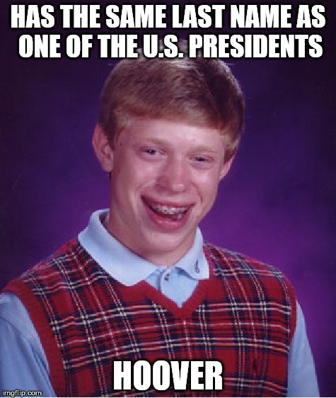 That's Depressing... | HAS THE SAME LAST NAME AS ONE OF THE U.S. PRESIDENTS; HOOVER | image tagged in memes,bad luck brian,herbert hoover | made w/ Imgflip meme maker