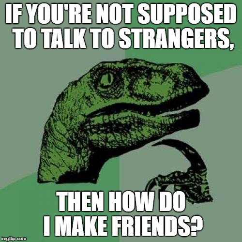 Philosoraptor | IF YOU'RE NOT SUPPOSED TO TALK TO STRANGERS, THEN HOW DO I MAKE FRIENDS? | image tagged in memes,philosoraptor,lol,funny,hot,featured | made w/ Imgflip meme maker