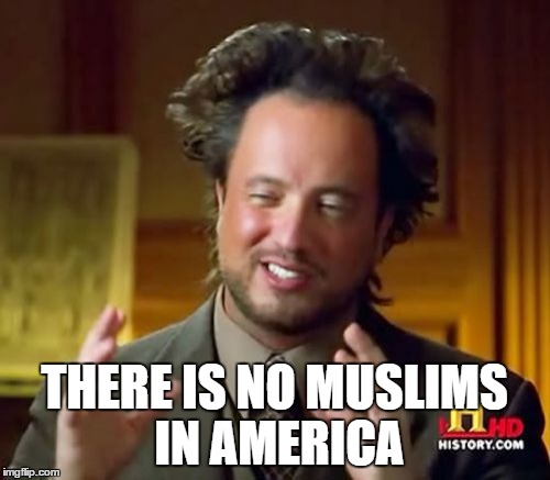 Ancient Aliens Meme | THERE IS NO MUSLIMS IN AMERICA | image tagged in memes,ancient aliens | made w/ Imgflip meme maker