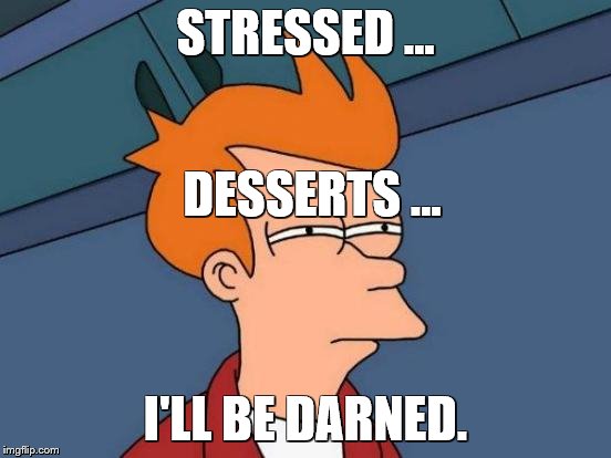 Futurama Fry Meme | STRESSED ... I'LL BE DARNED. DESSERTS ... | image tagged in memes,futurama fry | made w/ Imgflip meme maker