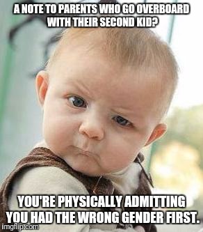 Confused Baby | A NOTE TO PARENTS WHO GO OVERBOARD WITH THEIR SECOND KID? YOU'RE PHYSICALLY ADMITTING YOU HAD THE WRONG GENDER FIRST. | image tagged in confused baby | made w/ Imgflip meme maker