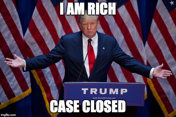 Donald Trump | I AM RICH; CASE CLOSED | image tagged in donald trump | made w/ Imgflip meme maker