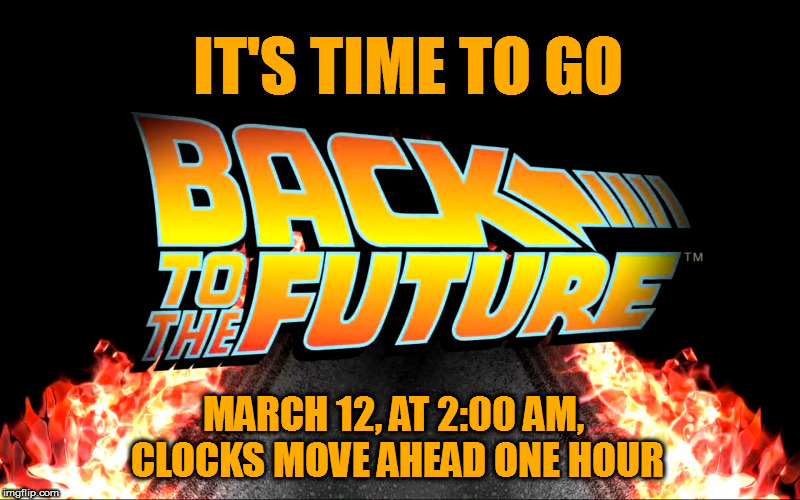 Back To The Future | IT'S TIME TO GO; MARCH 12, AT 2:00 AM, CLOCKS MOVE AHEAD ONE HOUR | image tagged in back to the future | made w/ Imgflip meme maker