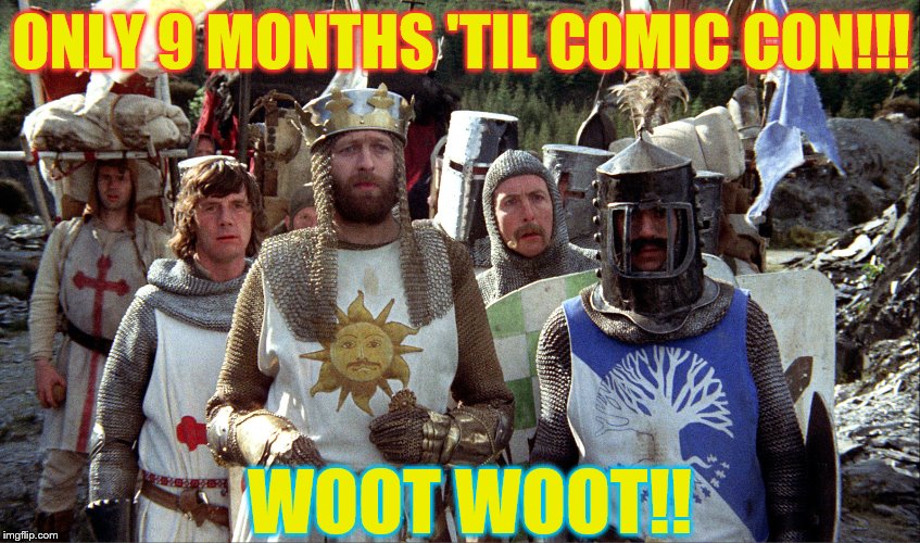 Monty Python knights | ONLY 9 MONTHS 'TIL COMIC CON!!! WOOT WOOT!! | image tagged in monty python knights | made w/ Imgflip meme maker