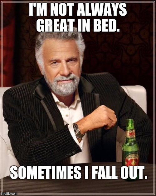 Too much Dos Equis will do that to you.  | I'M NOT ALWAYS GREAT IN BED. SOMETIMES I FALL OUT. | image tagged in memes,the most interesting man in the world | made w/ Imgflip meme maker