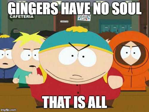 cartman | GINGERS HAVE NO SOUL; THAT IS ALL | image tagged in cartman | made w/ Imgflip meme maker