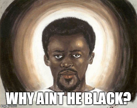 Black Jesus | WHY AINT HE BLACK? | image tagged in black jesus | made w/ Imgflip meme maker