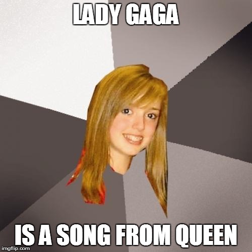 LADY GAGA IS A SONG FROM QUEEN | made w/ Imgflip meme maker