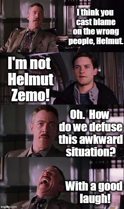 Spiderman Laugh Meme | I think you cast blame on the wrong people, Helmut. I'm not Helmut Zemo! Oh.  How do we defuse this awkward situation? With a good laugh! | image tagged in memes,spiderman laugh,captain america civil war,marvel civil war,laughter | made w/ Imgflip meme maker