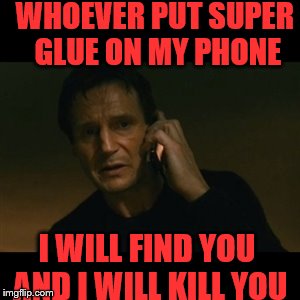 Liam Neeson Taken Meme | WHOEVER PUT SUPER GLUE ON MY PHONE; I WILL FIND YOU AND I WILL KILL YOU | image tagged in memes,liam neeson taken | made w/ Imgflip meme maker