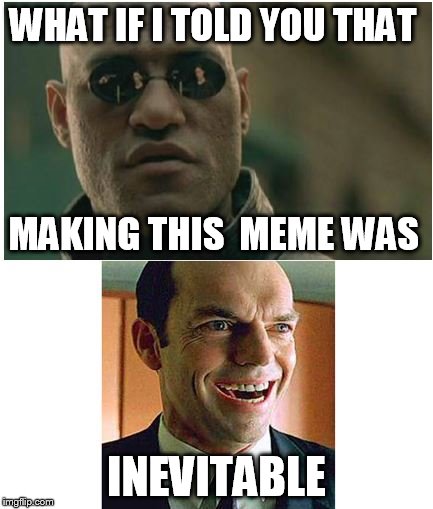 Just Stuff | WHAT IF I TOLD YOU THAT; MAKING THIS  MEME WAS; INEVITABLE | image tagged in memes,matrix morpheus,agent smith,matrix,funny,movie | made w/ Imgflip meme maker