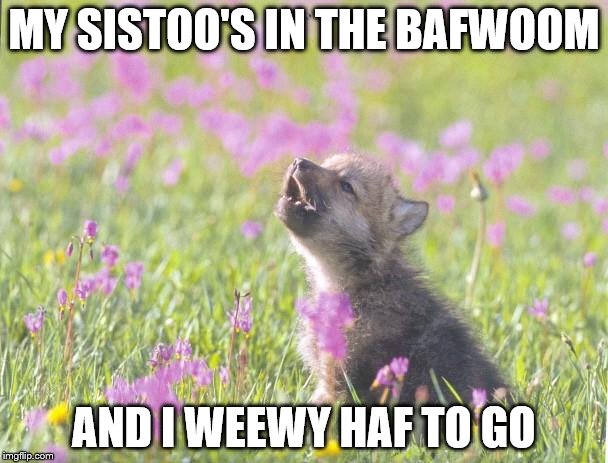 Baby Insanity Wolf Meme | MY SISTOO'S IN THE BAFWOOM; AND I WEEWY HAF TO GO | image tagged in memes,baby insanity wolf | made w/ Imgflip meme maker