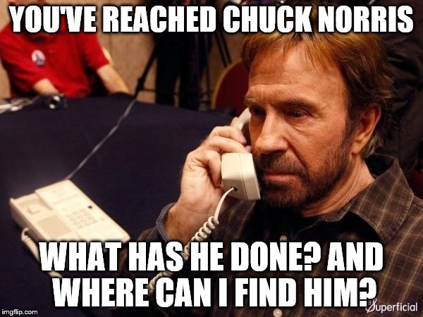 Chuck Norris Phone Meme | YOU'VE REACHED CHUCK NORRIS; WHAT HAS HE DONE? AND WHERE CAN I FIND HIM? | image tagged in memes,chuck norris phone,chuck norris | made w/ Imgflip meme maker