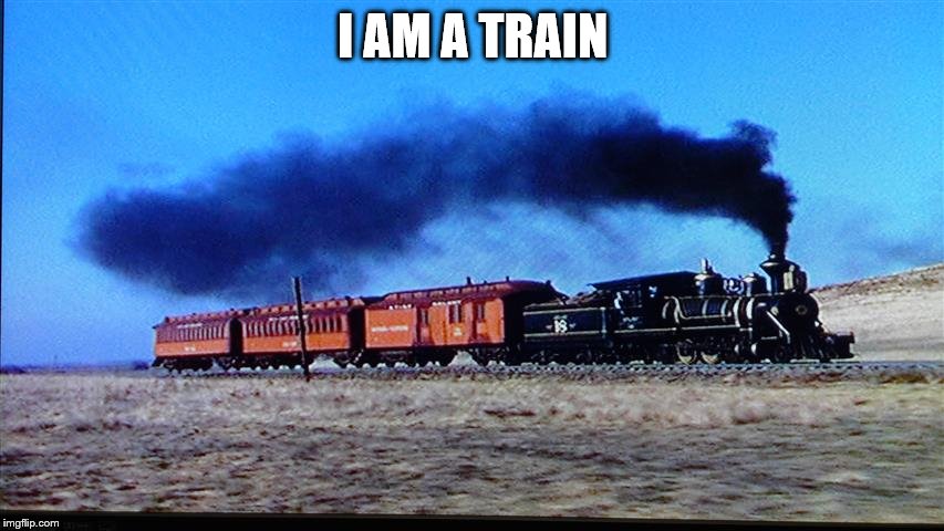 Choo Choo | I AM A TRAIN | image tagged in train | made w/ Imgflip meme maker