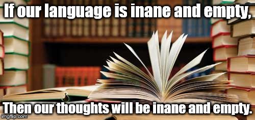 Language | If our language is inane and empty, Then our thoughts will be inane and empty. | image tagged in language | made w/ Imgflip meme maker