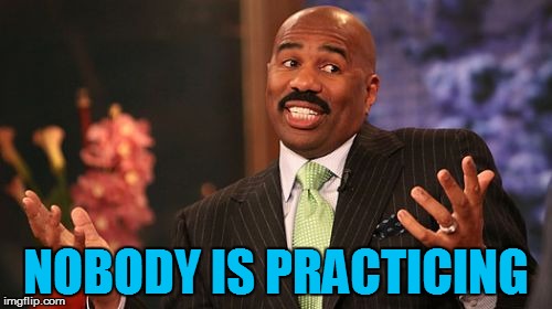 Steve Harvey Meme | NOBODY IS PRACTICING | image tagged in memes,steve harvey | made w/ Imgflip meme maker