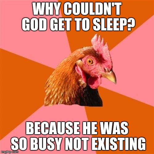 Not that this is necessarily my belief, but this is just classic anti-joke chicken ;) | WHY COULDN'T GOD GET TO SLEEP? BECAUSE HE WAS SO BUSY NOT EXISTING | image tagged in memes,anti joke chicken | made w/ Imgflip meme maker