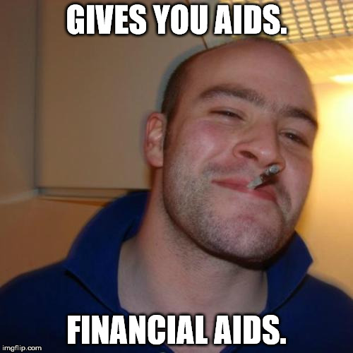 Good Guy Greg Meme | GIVES YOU AIDS. FINANCIAL AIDS. | image tagged in memes,good guy greg,first world problems,scumbag,funny,money | made w/ Imgflip meme maker