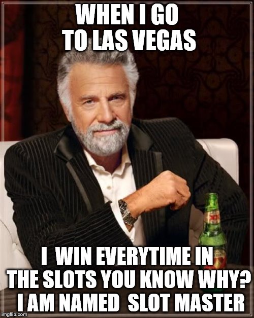 The Most Interesting Man In The World Meme | WHEN I GO TO LAS VEGAS; I  WIN EVERYTIME IN THE SLOTS YOU KNOW WHY?  I AM NAMED  SLOT MASTER | image tagged in memes,the most interesting man in the world | made w/ Imgflip meme maker