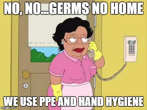Consuela | NO, NO...GERMS NO HOME; WE USE PPE AND HAND HYGIENE | image tagged in memes,consuela | made w/ Imgflip meme maker