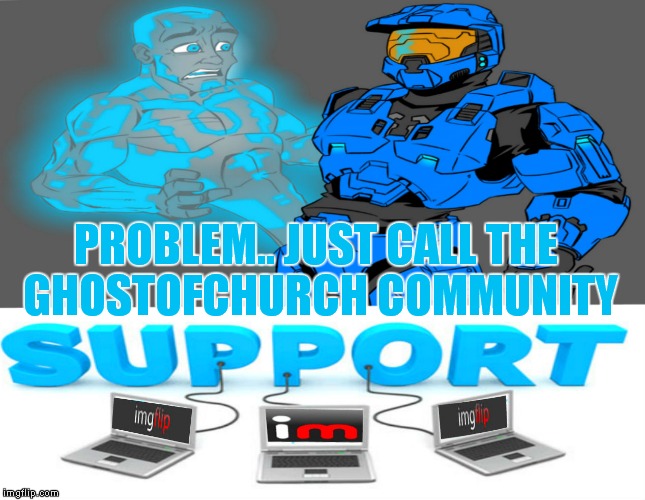 For the guy who does so much for all of us ;) | PROBLEM.. JUST CALL THE GHOSTOFCHURCH COMMUNITY | image tagged in imgflip unite,imgflip community,life support,ghostofchurch | made w/ Imgflip meme maker