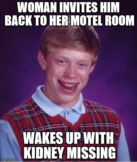 Bad Luck Brian Meme | WOMAN INVITES HIM BACK TO HER MOTEL ROOM; WAKES UP WITH KIDNEY MISSING | image tagged in memes,bad luck brian | made w/ Imgflip meme maker