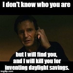 Why? | I don't know who you are; but I will find you, and I will kill you for inventing daylight savings. | image tagged in memes,liam neeson taken,daylight savings time | made w/ Imgflip meme maker