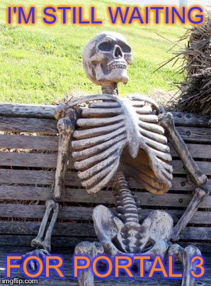 Waiting Skeleton Meme | I'M STILL WAITING FOR PORTAL 3 | image tagged in memes,waiting skeleton | made w/ Imgflip meme maker