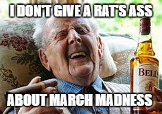 Old Man Smoking | I DON'T GIVE A RAT'S ASS; ABOUT MARCH MADNESS | image tagged in old man smoking | made w/ Imgflip meme maker